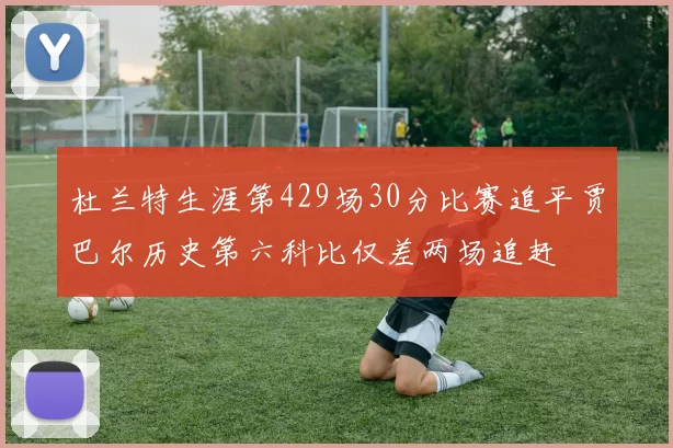 杜兰特生涯第429场30分比赛追平贾巴尔历史第六科比仅差两场追赶
