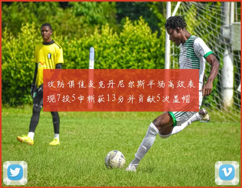 攻防俱佳麦克丹尼尔斯半场高效表现7投5中斩获13分并贡献5次盖帽