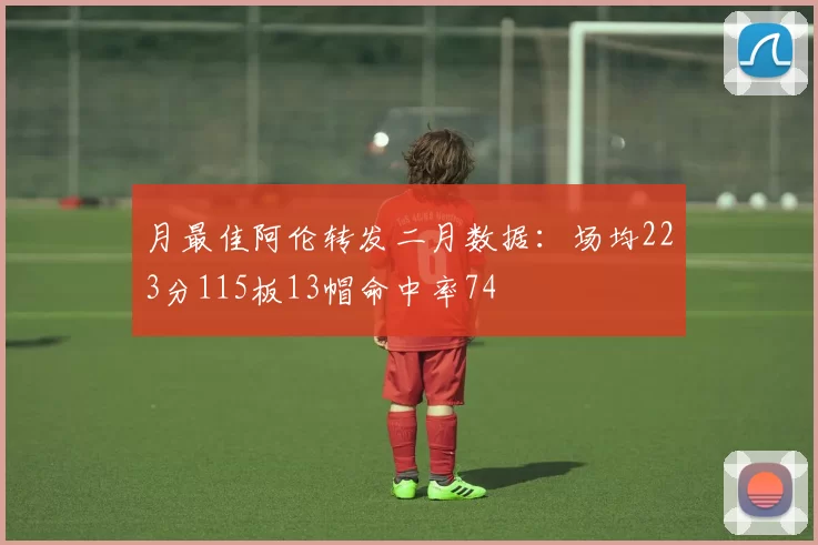 月最佳阿伦转发二月数据：场均223分115板13帽命中率74