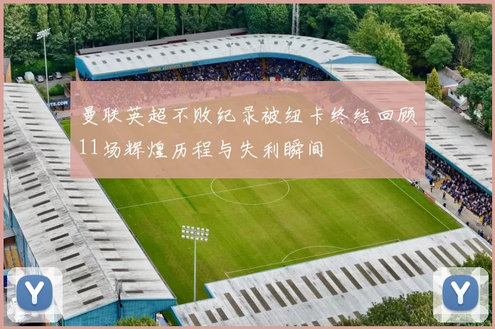 曼联英超不败纪录被纽卡终结回顾11场辉煌历程与失利瞬间