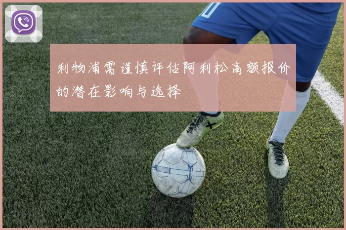 利物浦需谨慎评估阿利松高额报价的潜在影响与选择