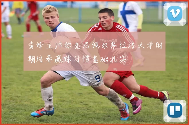 黄蜂主帅称克尼佩尔弗拉格大学时期培养赢球习惯基础扎实