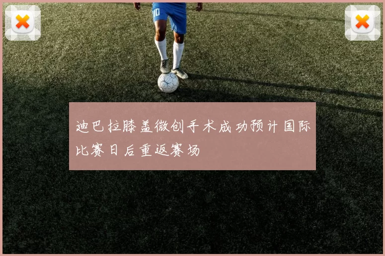 迪巴拉膝盖微创手术成功预计国际比赛日后重返赛场