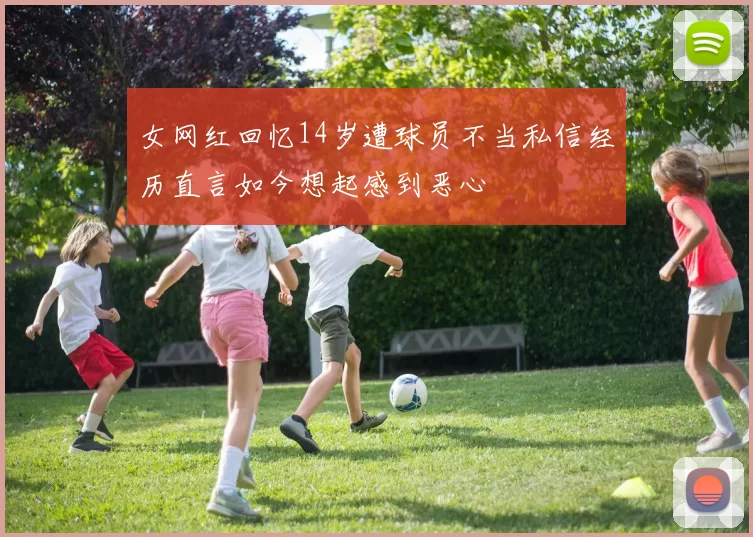 女网红回忆14岁遭球员不当私信经历直言如今想起感到恶心