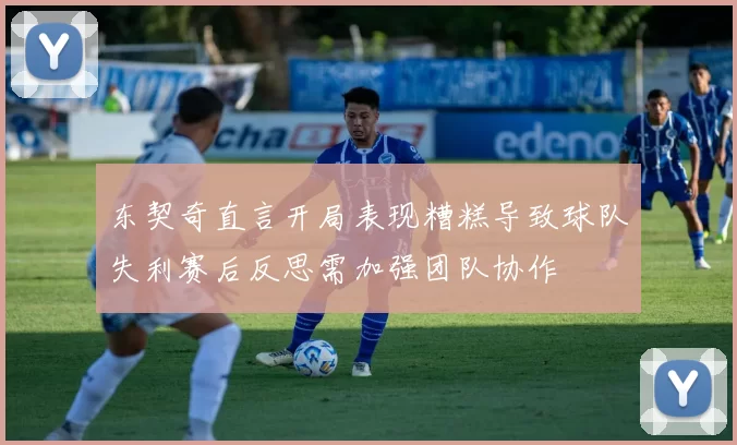 东契奇直言开局表现糟糕导致球队失利赛后反思需加强团队协作