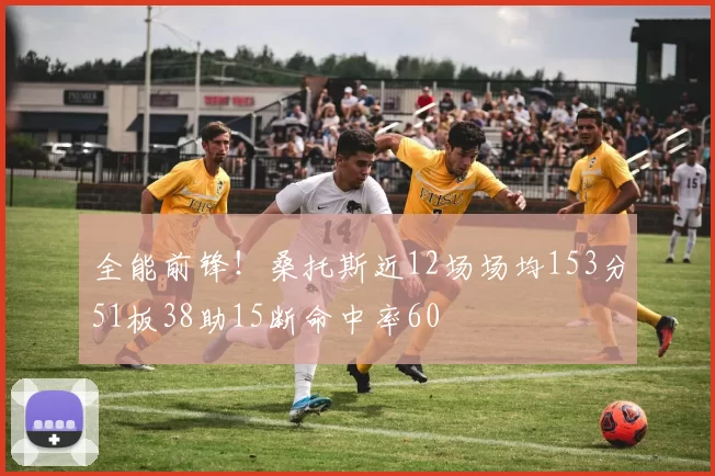 全能前锋！桑托斯近12场场均153分51板38助15断命中率60